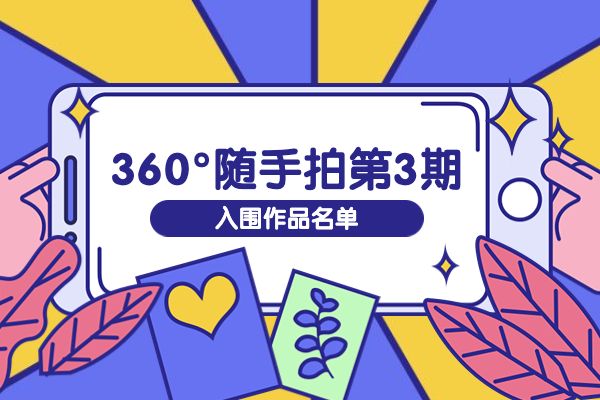 PICK你最喜爱的作品啦～2022年360°随手拍第3期入围作品名单揭晓！