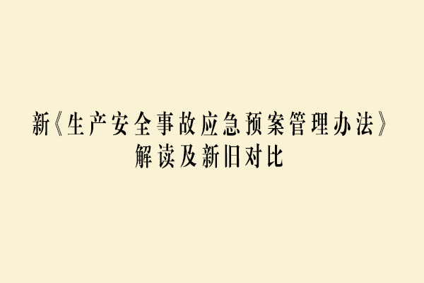 新《生产安全事故应急预案管理办法》解读及新旧对比