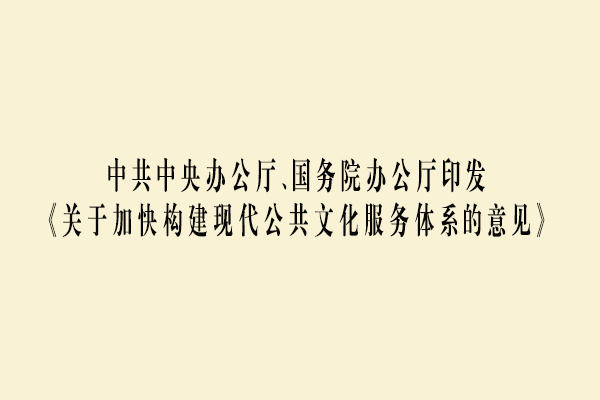 中共中央办公厅、国务院办公厅印发《关于加快构建现代公共文化服务体系的意见》